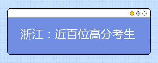 浙江：近百位高分考生今年上港校 排名多在100-300名