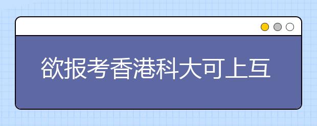 欲报考香港科大可上互联网报名