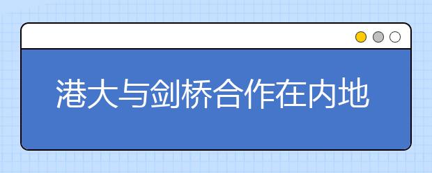 港大与剑桥合作在内地招生 将重点考查数学