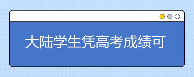 大陆学生凭高考成绩可申请赴台湾读大学