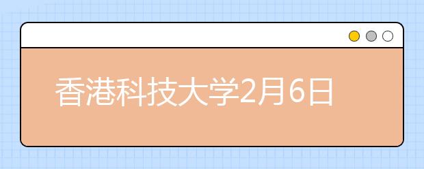 香港科技大学2月6日举办招生开放日活动