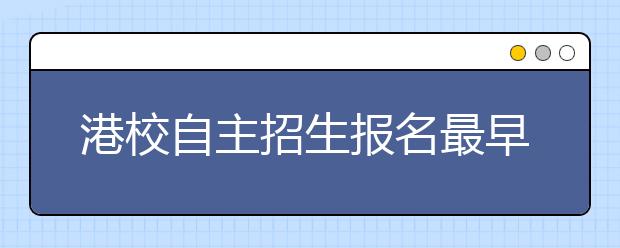 港校自主招生报名最早5月底截止