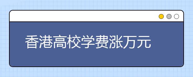 香港高校学费涨万元 澳门高校成本大幅下降