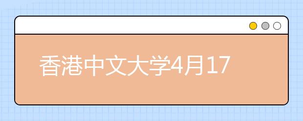 香港中文大学4月17日举办北京招生说明会