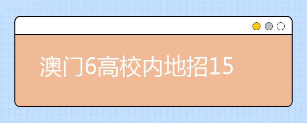 澳门6高校内地招1594人 5月中旬开始报名