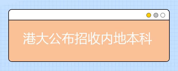 港大公布招收内地本科生计划 学费增幅近两成