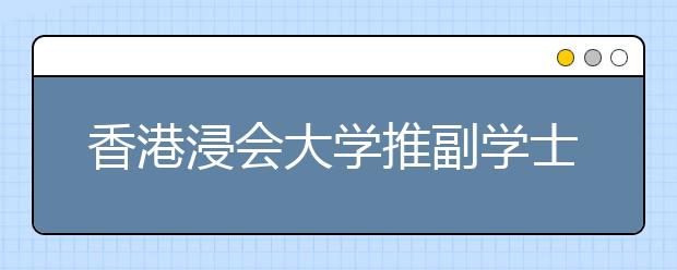 香港浸会大学推副学士 内地考生过二本线可申请