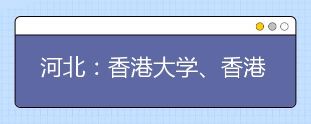 河北：香港大学、香港城大招生说明会将于3月28日召开