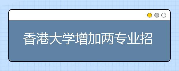 香港大学增加两专业招收内地生 共招生350人