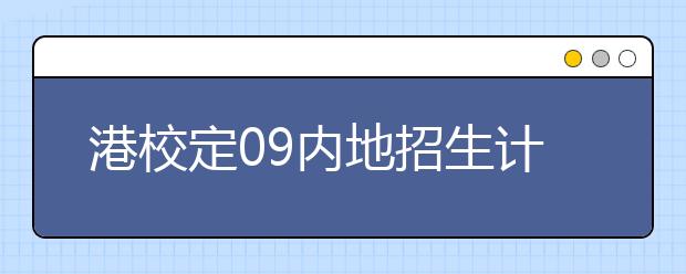 港校定09内地招生计划 多校承诺学费不涨