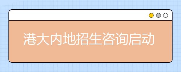 港大内地招生咨询启动　在粤实施“校长推荐计划”