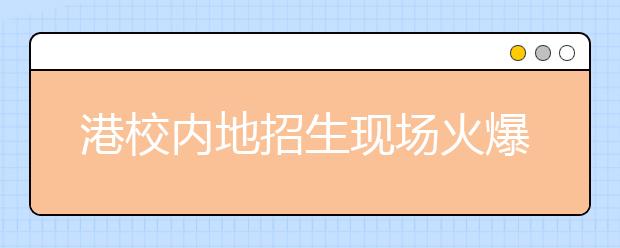 港校内地招生现场火爆　报考专业“冷热不均”