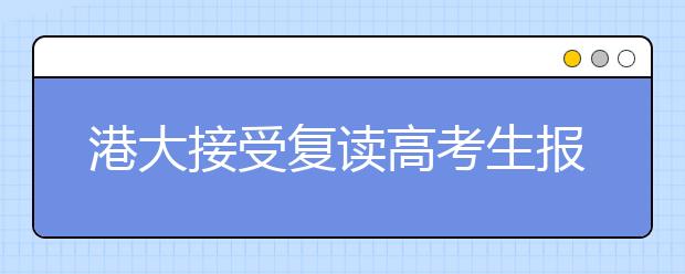 港大接受复读高考生报名 与应届生待遇相同