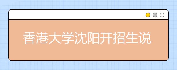 香港大学沈阳开招生说明会 港大读书至少需48万 