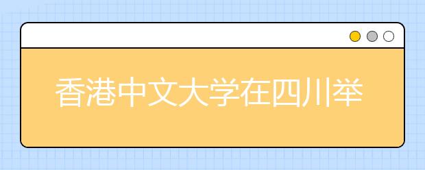 香港中文大学在四川举行招生说明会