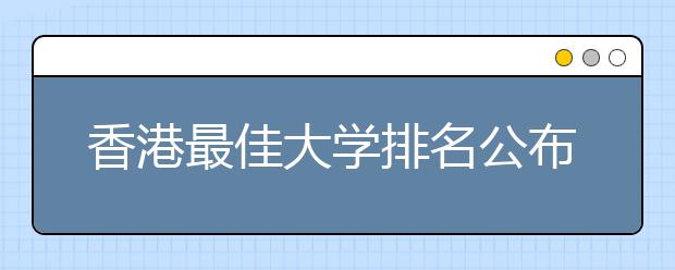 香港最佳大学排名公布 港大等位列三甲 