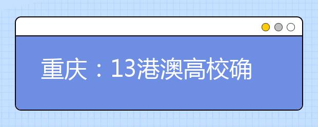 重庆：13港澳高校确定在渝招生报名时间