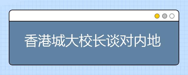 香港城大校长谈对内地招生：学生是最大受益者