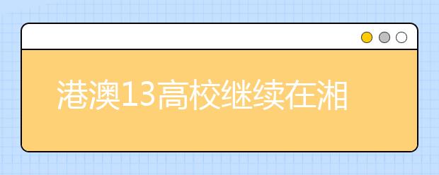 港澳13高校继续在湘招生 湖南考生可报名参考