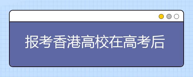 报考香港高校在高考后需注意的几个问题