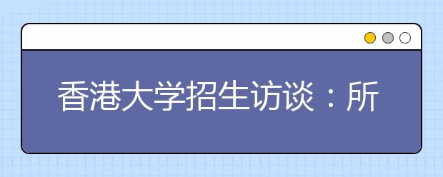 香港大学招生访谈：所有课程对内地学生开放