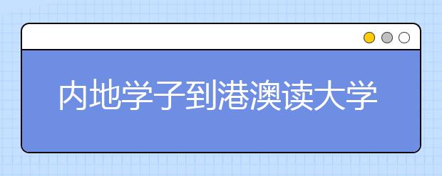 内地学子到港澳读大学需过三道槛