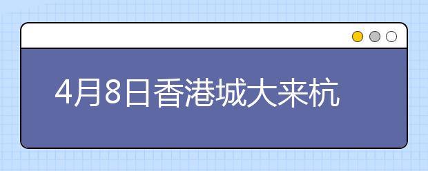 4月8日香港城大来杭开招生说明会 招生名额25