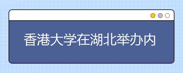 香港大学在湖北举办内地本科生招生咨询会