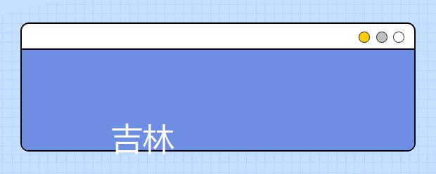 
      吉林工业职业技术学院2019年招生章程
  