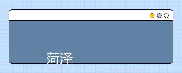 
      菏泽学院2019年招生章程
  