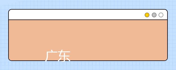 
      广东轻工职业技术学院2019年夏季普通高考招生章程
  