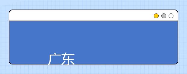 
      广东建设职业技术学院2019年夏季普通高考招生章程
  