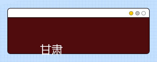 
      甘肃钢铁职业技术学院2019年招生章程
  