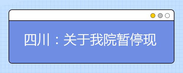 四川：关于我院暂停现场接待来访和办理成绩（录取）证明的通知