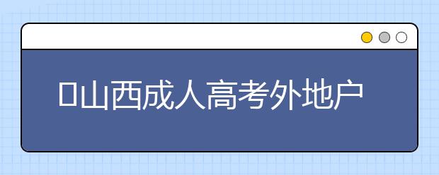 ​山西成人高考外地户口报名政策