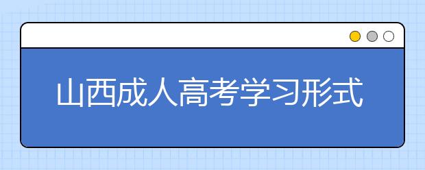 山西成人高考学习形式