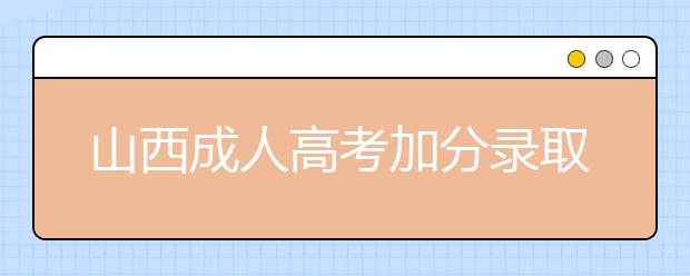 山西成人高考加分录取照顾政策