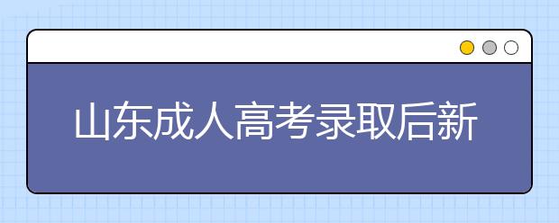 山东成人高考录取后新生复查政策