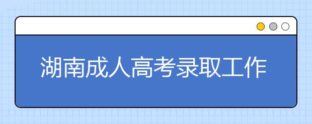 湖南成人高考录取工作机制