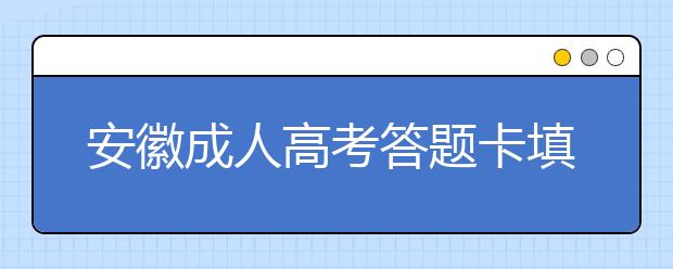 安徽成人高考答题卡填涂说明