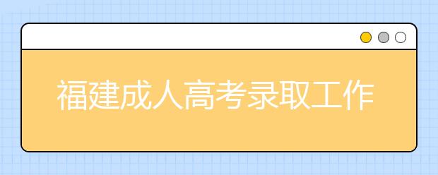 福建成人高考录取工作机制