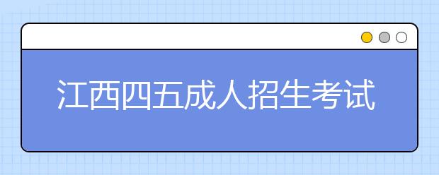 江西四五成人招生考试录取新生复查