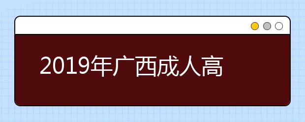 2019年广西成人高考外地户口报名政策