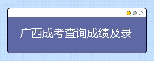 广西成考查询成绩及录取结果