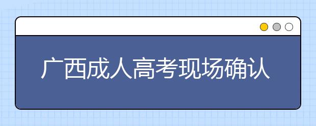 广西成人高考现场确认所需证明、证件材料