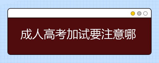 成人高考加试要注意哪些?