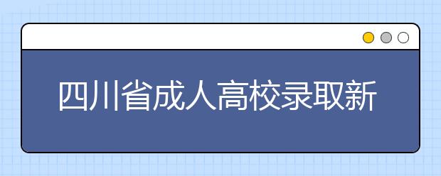 四川省成人高校录取新生办法