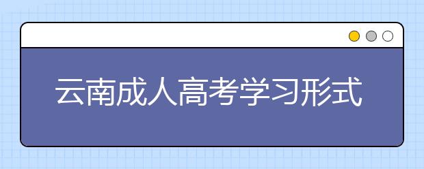 云南成人高考学习形式