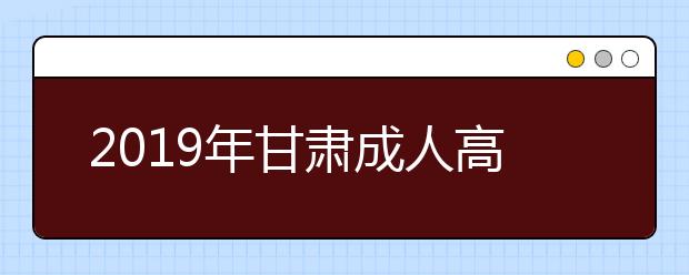 2019年甘肃成人高考专业加试政策公布