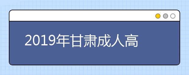 2019年甘肃成人高考免试入学政策详解